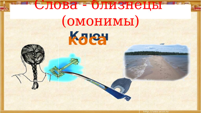 Слова - близнецы (омонимы) Ключ  коса 