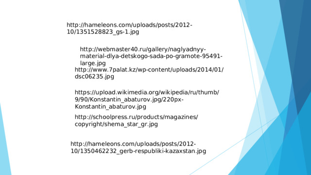 http://hameleons.com/uploads/posts/2012-10/1351528823_gs-1.jpg http://webmaster40.ru/gallery/naglyadnyy-material-dlya-detskogo-sada-po-gramote-95491-large.jpg http://www.7palat.kz/wp-content/uploads/2014/01/dsc06235.jpg https://upload.wikimedia.org/wikipedia/ru/thumb/9/90/Konstantin_abaturov.jpg/220px-Konstantin_abaturov.jpg http://schoolpress.ru/products/magazines/copyright/shema_star_gr.jpg http://hameleons.com/uploads/posts/2012-10/1350462232_gerb-respubliki-kazaxstan.jpg 