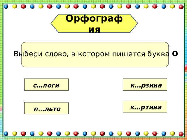 Орфография Выбери слово, в котором пишется буква О с…поги к…рзина к…ртина п…льто 