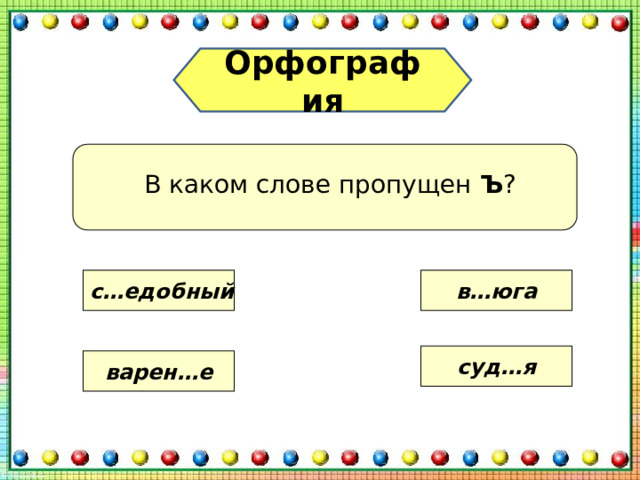Орфография В каком слове пропущен Ъ ? с…едобный в…юга суд…я варен…е 