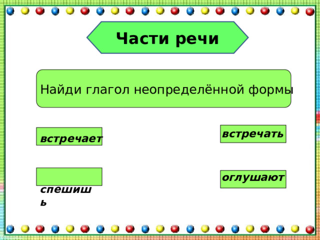 Части речи Найди глагол неопределённой формы встречать встречает  спешишь оглушают 