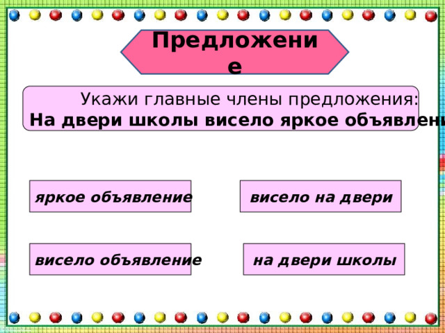 Предложение Укажи главные члены предложения: На двери школы висело яркое объявление. яркое объявление висело на двери на двери школы висело объявление 