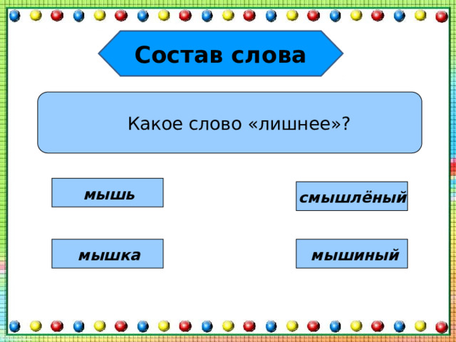 Состав слова Какое слово «лишнее»? мышь смышлёный мышка мышиный 