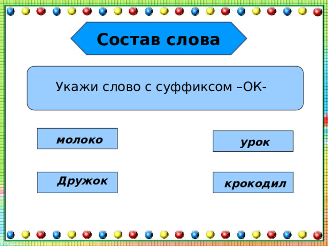 Состав слова Укажи слово с суффиксом –ОК- молоко урок Дружок крокодил 