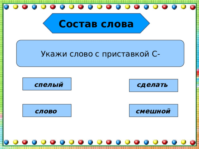 Состав слова Укажи слово с приставкой С- спелый сделать слово смешной 