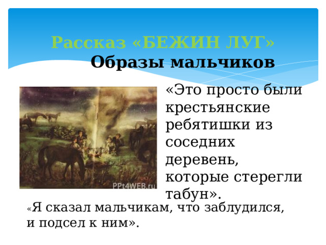 Рассказ «БЕЖИН ЛУГ»  Образы мальчиков «Это просто были крестьянские ребятишки из соседних деревень, которые стерегли табун». « Я сказал мальчикам, что заблудился, и подсел к ним». 