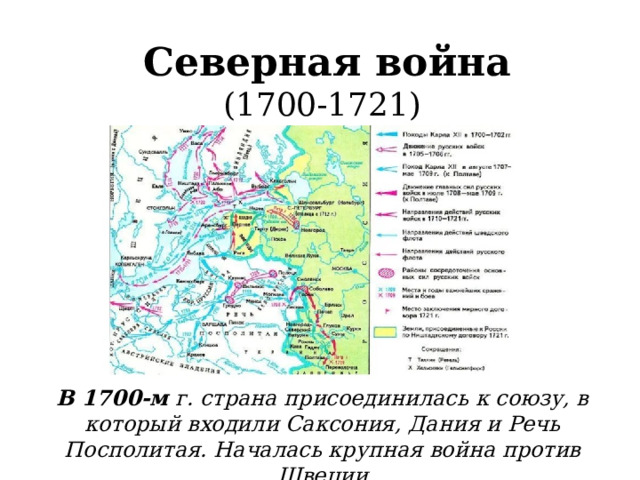 Северная война (1700-1721) В 1700-м г. страна присоединилась к союзу, в который входили Саксония, Дания и Речь Посполитая. Началась крупная война против Швеции  
