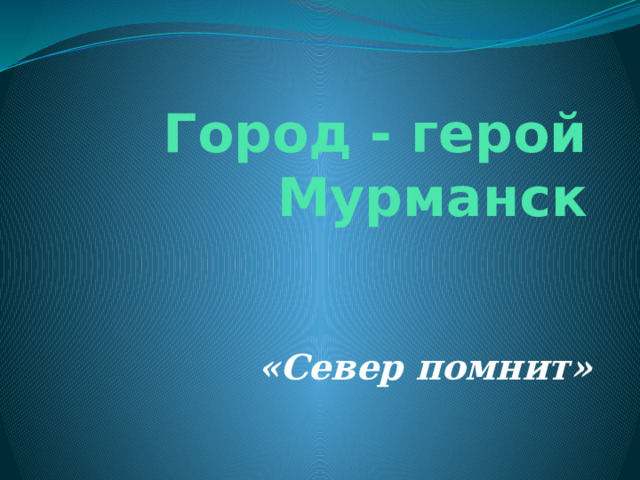 Город - герой Мурманск «Север помнит» 