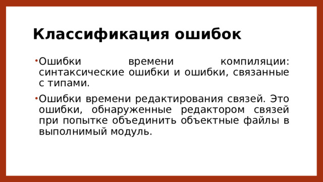 Классификация ошибок Ошибки времени компиляции: синтаксические ошибки и ошибки, связанные с типами. Ошибки времени редактирования связей. Это ошибки, обнаруженные редактором связей при попытке объединить объектные файлы в выполнимый модуль. 