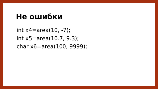 Не ошибки int x4=area(10, -7); int x5=area(10.7, 9.3); char x6=area(100, 9999); 