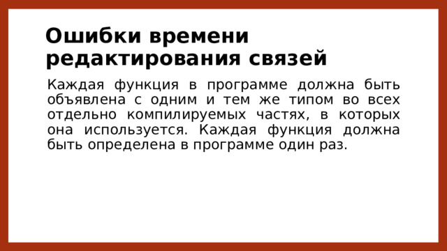 Ошибки времени редактирования связей Каждая функция в программе должна быть объявлена с одним и тем же типом во всех отдельно компилируемых частях, в которых она используется. Каждая функция должна быть определена в программе один раз. 