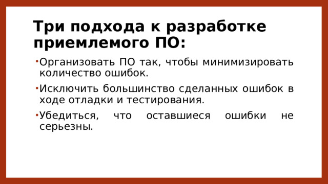 Три подхода к разработке приемлемого ПО: Организовать ПО так, чтобы минимизировать количество ошибок. Исключить большинство сделанных ошибок в ходе отладки и тестирования. Убедиться, что оставшиеся ошибки не серьезны. 