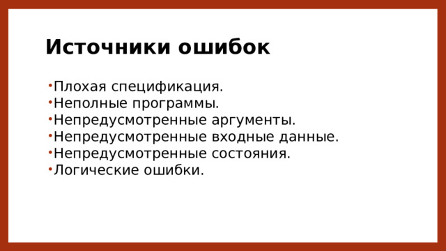 Источники ошибок Плохая спецификация. Неполные программы. Непредусмотренные аргументы. Непредусмотренные входные данные. Непредусмотренные состояния. Логические ошибки. 