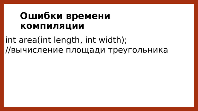 Ошибки времени компиляции int area(int length, int width); //вычисление площади треугольника 