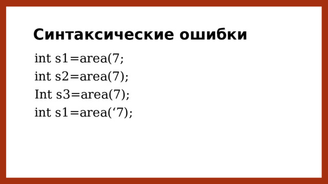 Синтаксические ошибки int s1=area(7; int s2=area(7); Int s3=area(7); int s1=area(‘7); 