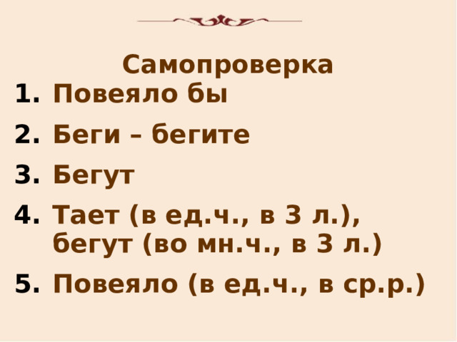 Самопроверка Повеяло бы Беги – бегите Бегут Тает (в ед.ч., в 3 л.), бегут (во мн.ч., в 3 л.) Повеяло (в ед.ч., в ср.р.)  