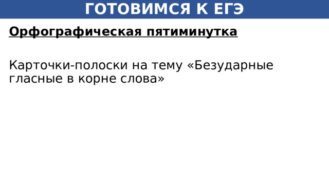 ГОТОВИМСЯ К ЕГЭ Орфографическая пятиминутка  Карточки-полоски на тему «Безударные гласные в корне слова» 