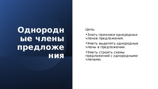 Цель: Знать признаки однородных членов предложения. Уметь выделять однородные члены в предложении. Уметь строить схемы предложений с однородными членами.  Однородные члены предложения 