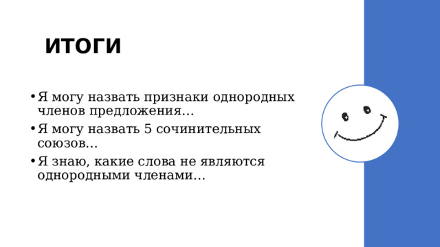 ИТОГИ Я могу назвать признаки однородных членов предложения… Я могу назвать 5 сочинительных союзов… Я знаю, какие слова не являются однородными членами… 