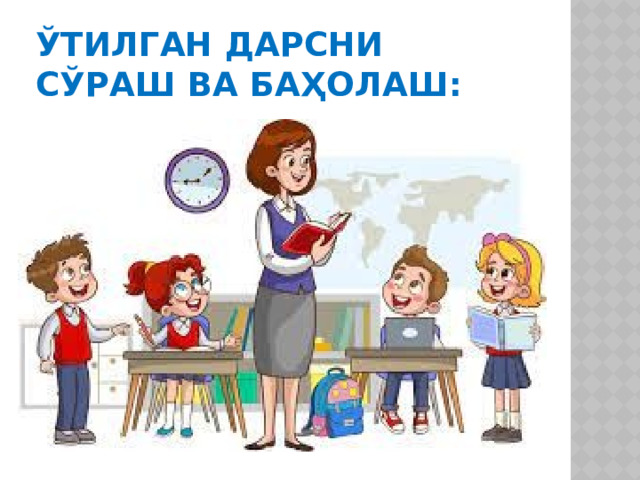 Ўтилган дарсни сўраш ва баҳолаш: 