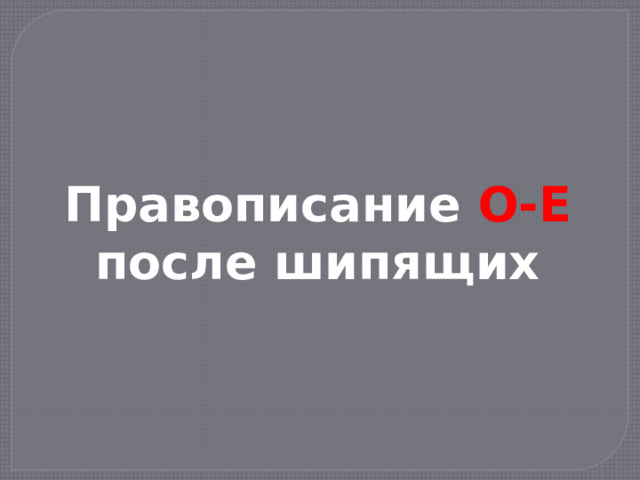 Правописание О-Е после шипящих 