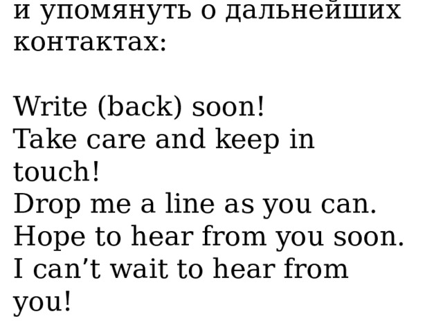и упомянуть о дальнейших контактах: Write (back) soon! Take care and keep in touch! Drop me a line as you can. Hope to hear from you soon. I can ’ t wait to hear from you! 