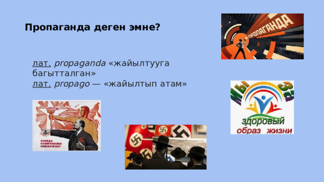 Пропаганда деген эмне? лат.  propaganda «жайылтууга багытталган» лат.  propago — «жайылтып атам» 
