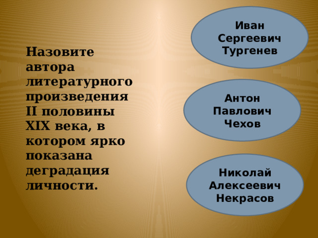 Иван Сергеевич Тургенев Назовите автора литературного произведения II половины XIX века, в котором ярко показана деградация личности. Антон Павлович Чехов Николай Алексеевич Некрасов 