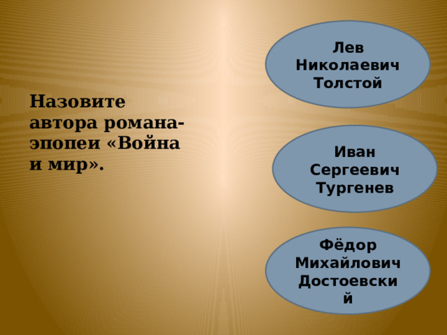 Лев Николаевич Толстой Назовите автора романа-эпопеи «Война и мир». Иван Сергеевич Тургенев Фёдор Михайлович Достоевский 