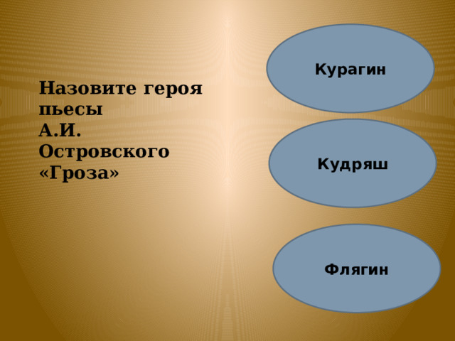 Курагин Назовите героя пьесы А.И. Островского «Гроза» Кудряш Флягин 