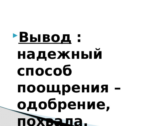 Вывод : надежный способ поощрения – одобрение, похвала.  