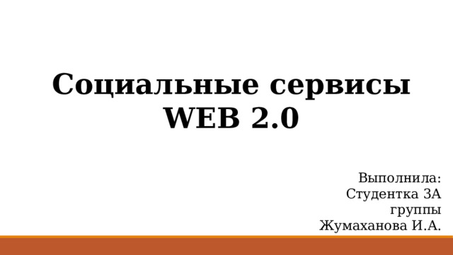 Социальные сервисы WEB 2.0 Выполнила: Студентка 3А группы Жумаханова И.А. 