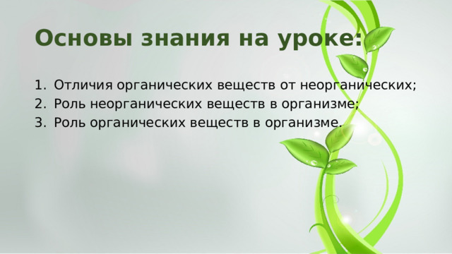 Основы знания на уроке: Отличия органических веществ от неорганических; Роль неорганических веществ в организме; Роль органических веществ в организме. 