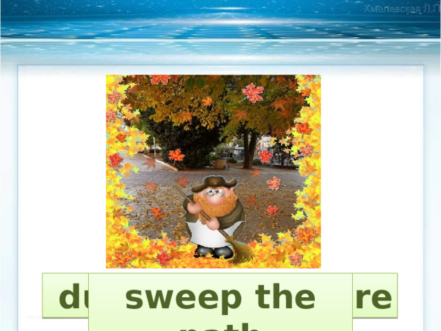  dust the furniture sweep the path 