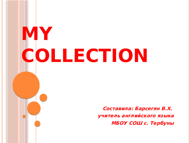 My collection Составила: Барсегян В.Х. учитель английского языка МБОУ СОШ с. Тербуны  