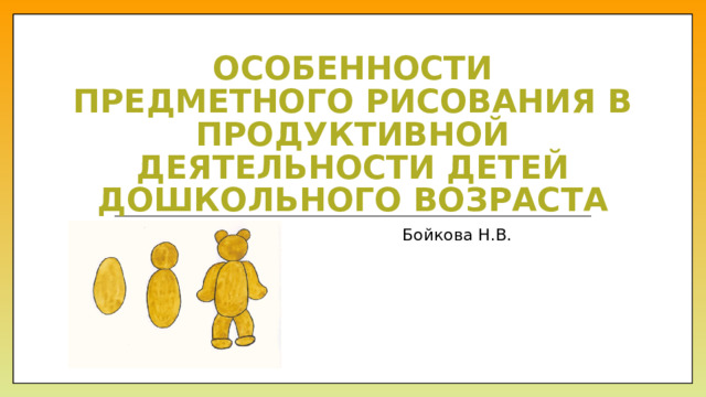 Особенности предметного рисования в продуктивной деятельности детей дошкольного возраста Бойкова Н.В. 