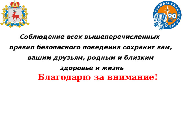   Соблюдение всех вышеперечисленных правил безопасного поведения сохранит вам, вашим друзьям, родным и близким здоровье и жизнь   Благодарю за внимание!  
