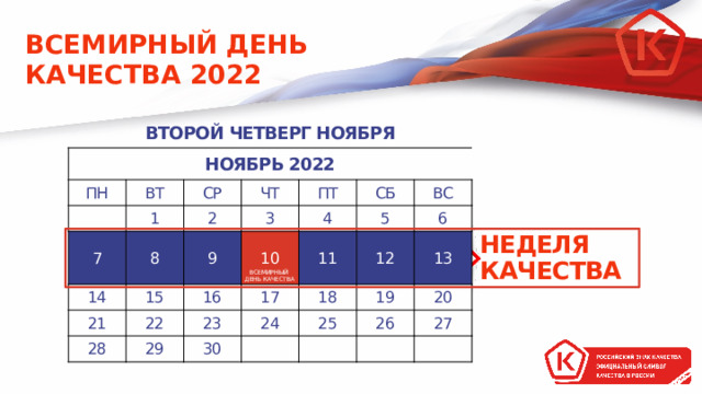ВСЕМИРНЫЙ ДЕНЬ КАЧЕСТВА 2022 ВТОРОЙ ЧЕТВЕРГ НОЯБРЯ НОЯБРЬ 2022 ПН ВТ 1 СР 7 8 14 2 ЧТ 3 15 9 21 ПТ 28 16 СБ 10 4 22 5 17 29 ВС 23 11 18 12 24 30 6 19 13 25 20 26 27 НЕДЕЛЯ КАЧЕСТВА ВСЕМИРНЫЙ ДЕНЬ КАЧЕСТВА 