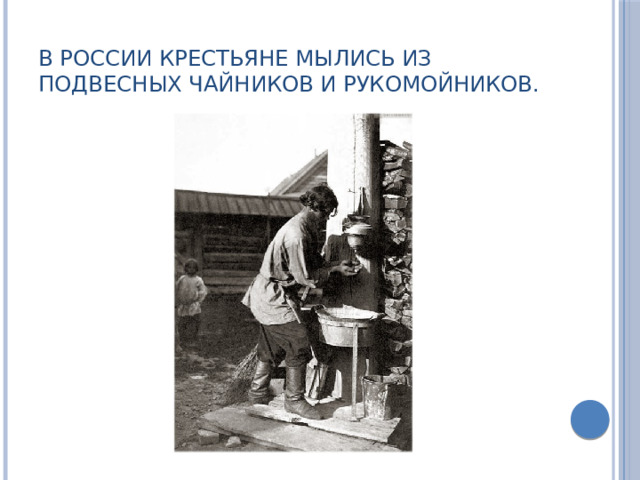 В России крестьяне мылись из подвесных чайников и рукомойников. 