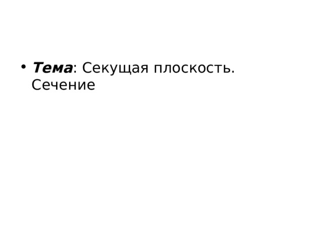 Тема : Секущая плоскость. Сечение 