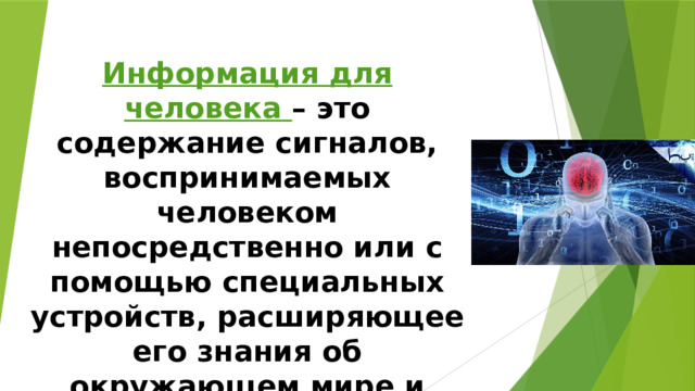 Информация для человека – это содержание сигналов, воспринимаемых человеком непосредственно или с помощью специальных устройств, расширяющее его знания об окружающем мире и протекающих в нем процессах 
