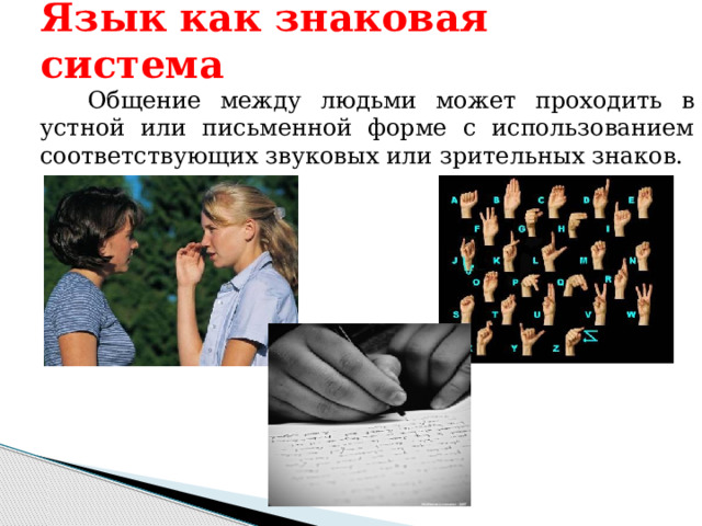 Язык как знаковая система  Общение между людьми может проходить в устной или письменной форме с использованием соответствующих звуковых или зрительных знаков. 