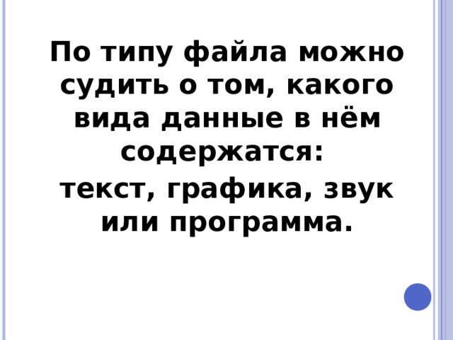 По типу файла можно судить о том, какого вида данные в нём содержатся: текст, графика, звук или программа. 