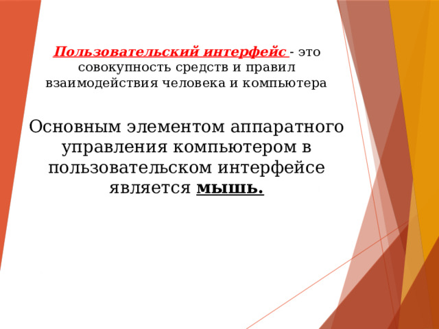 Пользовательский интерфейс  - это совокупность средств и правил взаимодействия человека и компьютера Основным элементом аппаратного управления компьютером в пользовательском интерфейсе является мышь.   