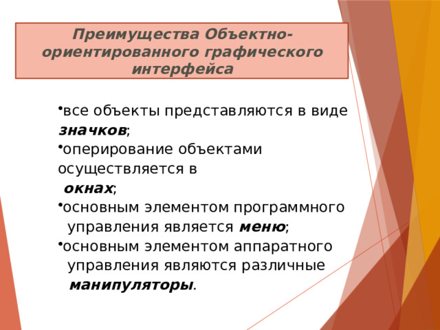 Преимущества Объектно-ориентированного графического интерфейса все объекты представляются в виде значков ; оперирование объектами осуществляется в  окнах ; основным элементом программного  управления является меню ; основным элементом аппаратного  управления являются различные  манипуляторы . 