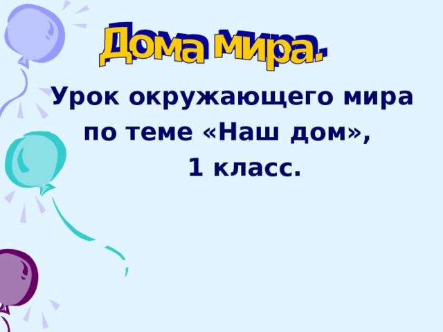  Урок окружающего мира  по теме «Наш дом»,  1 класс.  