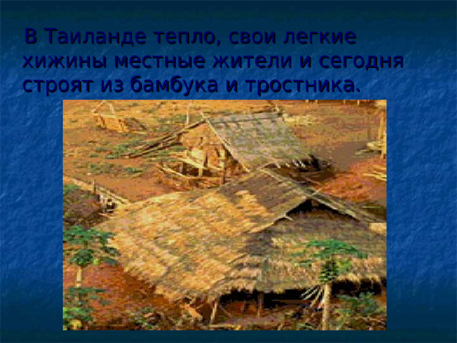  В Таиланде тепло, свои легкие хижины местные жители и сегодня строят из бамбука и тростника. 