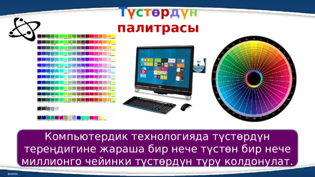  Т ү с т ө р д ү н палитрасы   Компьютердик технологияда түстөрдүн тереңдигине жараша бир нече түстөн бир нече миллионго чейинки түстөрдүн түрү колдонулат. физика 