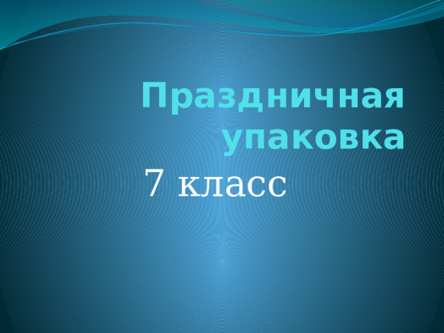 Праздничная упаковка 7 класс 