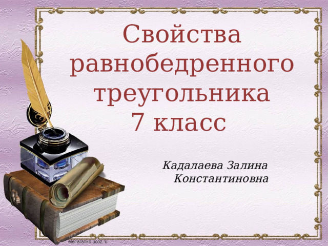 Свойства равнобедренного треугольника 7 класс Кадалаева Залина Константиновна 